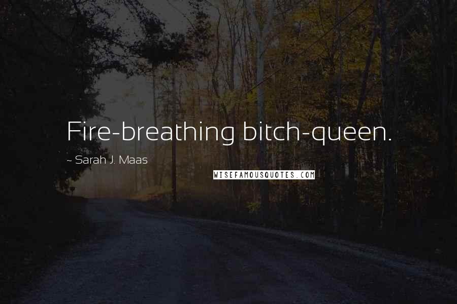 Sarah J. Maas Quotes: Fire-breathing bitch-queen.
