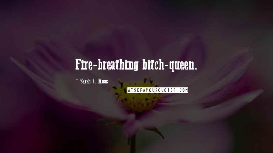 Sarah J. Maas Quotes: Fire-breathing bitch-queen.