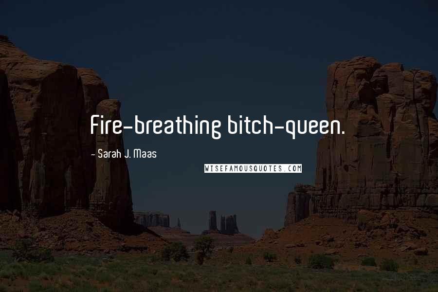 Sarah J. Maas Quotes: Fire-breathing bitch-queen.