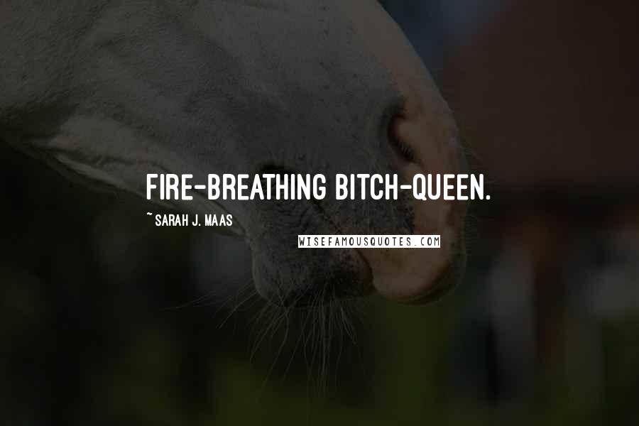 Sarah J. Maas Quotes: Fire-breathing bitch-queen.