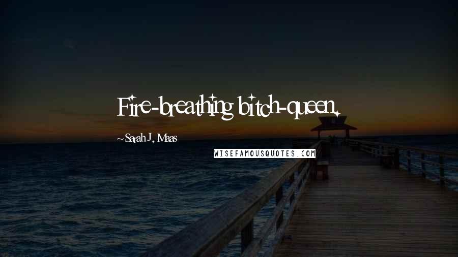 Sarah J. Maas Quotes: Fire-breathing bitch-queen.