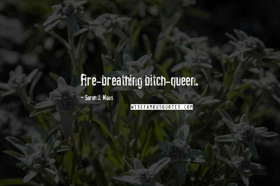 Sarah J. Maas Quotes: Fire-breathing bitch-queen.