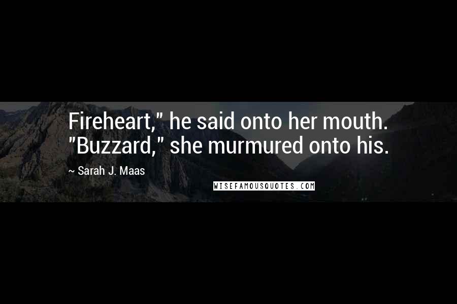 Sarah J. Maas Quotes: Fireheart," he said onto her mouth. "Buzzard," she murmured onto his.