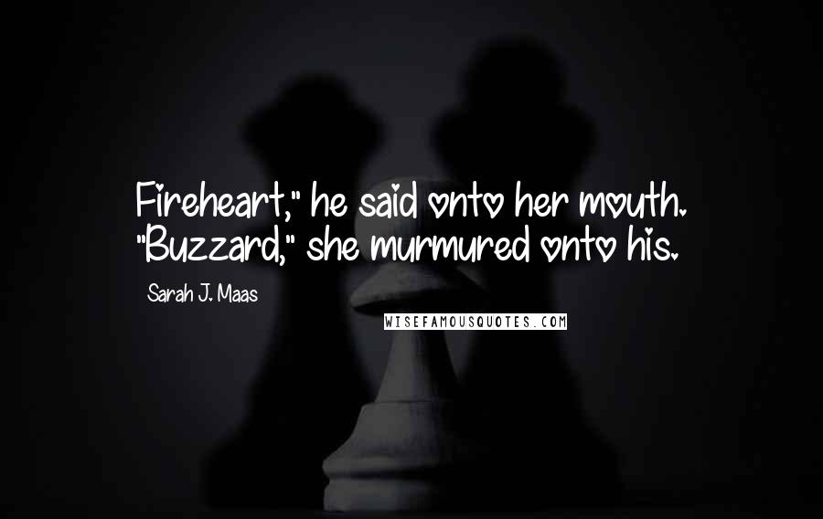 Sarah J. Maas Quotes: Fireheart," he said onto her mouth. "Buzzard," she murmured onto his.