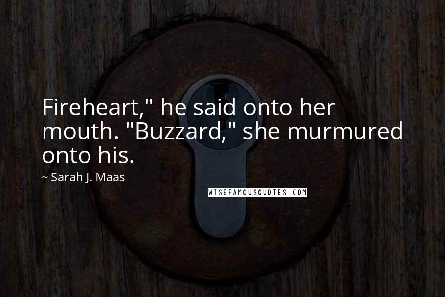 Sarah J. Maas Quotes: Fireheart," he said onto her mouth. "Buzzard," she murmured onto his.