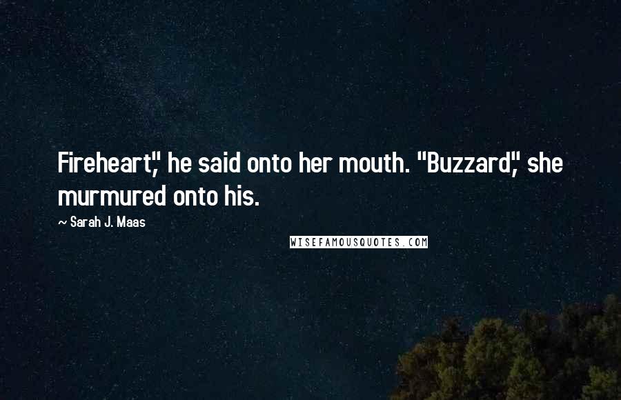 Sarah J. Maas Quotes: Fireheart," he said onto her mouth. "Buzzard," she murmured onto his.