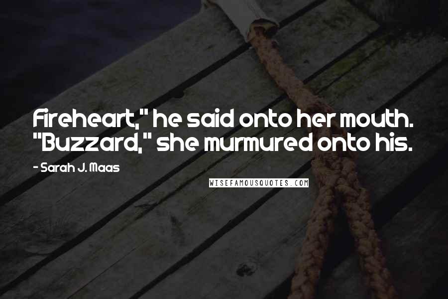 Sarah J. Maas Quotes: Fireheart," he said onto her mouth. "Buzzard," she murmured onto his.