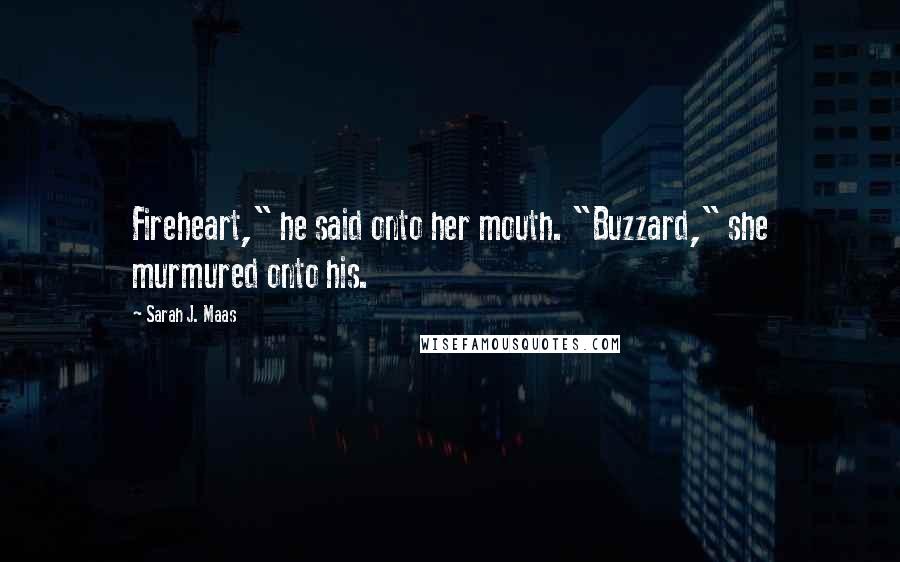 Sarah J. Maas Quotes: Fireheart," he said onto her mouth. "Buzzard," she murmured onto his.