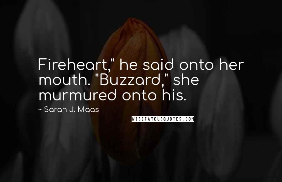 Sarah J. Maas Quotes: Fireheart," he said onto her mouth. "Buzzard," she murmured onto his.