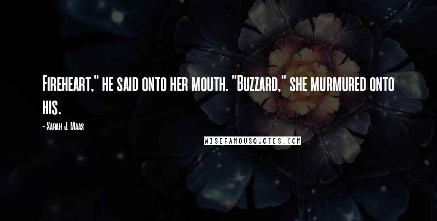 Sarah J. Maas Quotes: Fireheart," he said onto her mouth. "Buzzard," she murmured onto his.