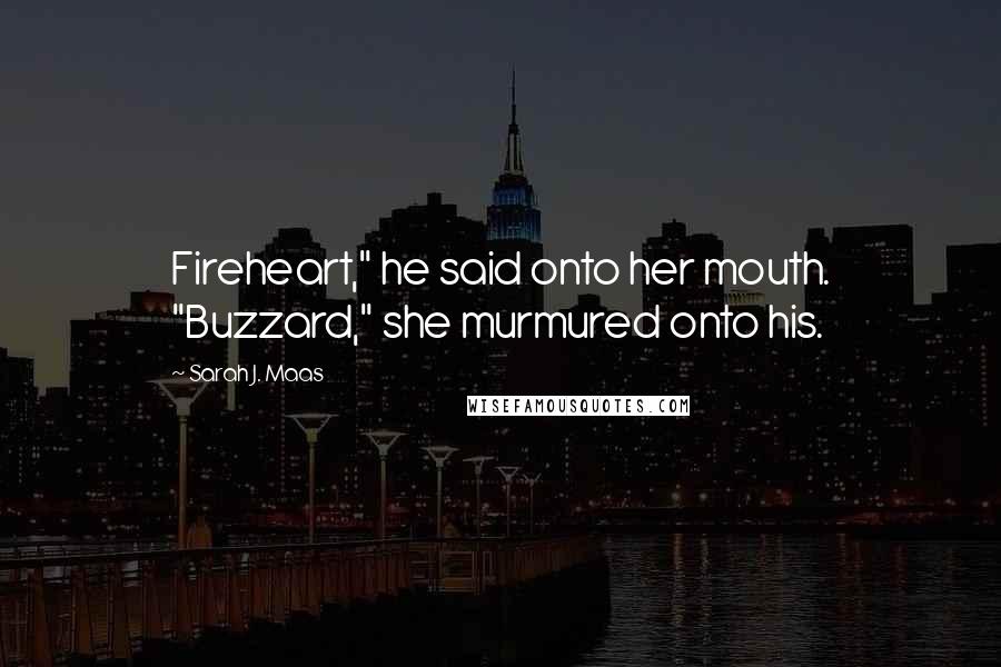 Sarah J. Maas Quotes: Fireheart," he said onto her mouth. "Buzzard," she murmured onto his.