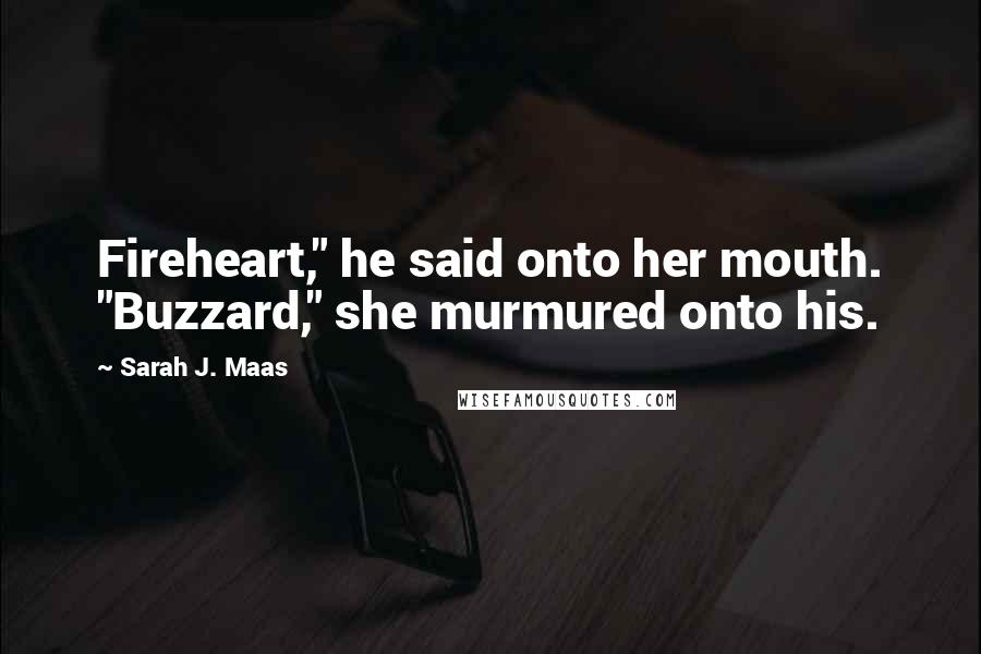 Sarah J. Maas Quotes: Fireheart," he said onto her mouth. "Buzzard," she murmured onto his.