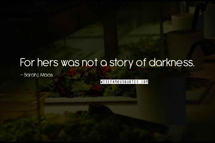 Sarah J. Maas Quotes: For hers was not a story of darkness.