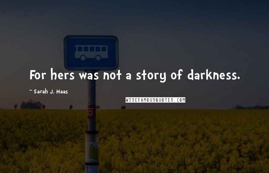 Sarah J. Maas Quotes: For hers was not a story of darkness.