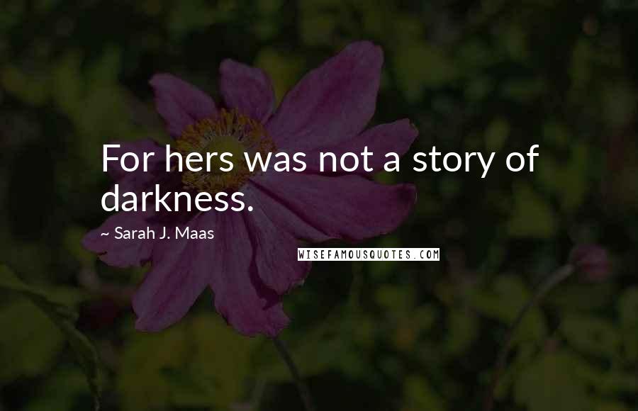 Sarah J. Maas Quotes: For hers was not a story of darkness.