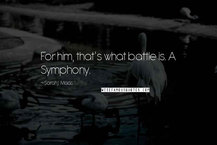 Sarah J. Maas Quotes: For him, that's what battle is. A Symphony.