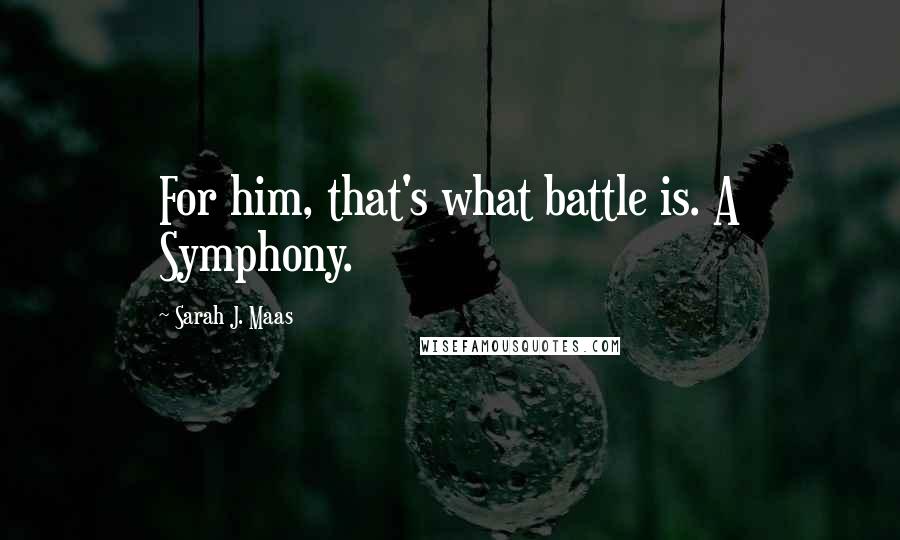 Sarah J. Maas Quotes: For him, that's what battle is. A Symphony.