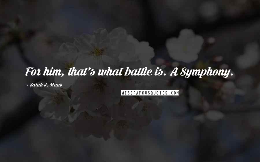 Sarah J. Maas Quotes: For him, that's what battle is. A Symphony.