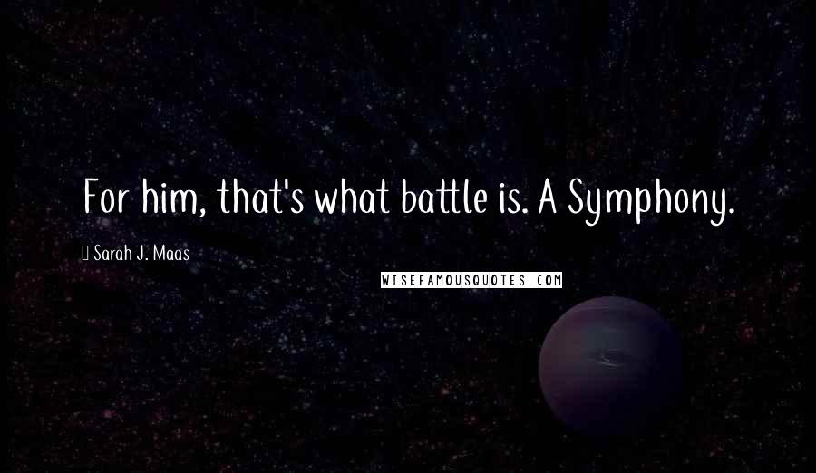 Sarah J. Maas Quotes: For him, that's what battle is. A Symphony.