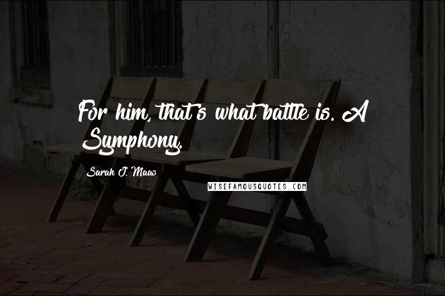 Sarah J. Maas Quotes: For him, that's what battle is. A Symphony.