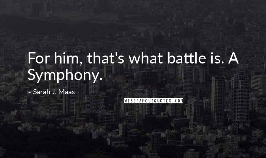 Sarah J. Maas Quotes: For him, that's what battle is. A Symphony.