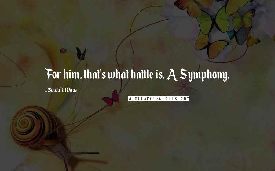 Sarah J. Maas Quotes: For him, that's what battle is. A Symphony.