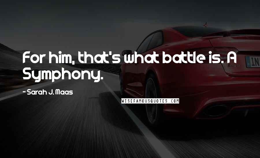 Sarah J. Maas Quotes: For him, that's what battle is. A Symphony.