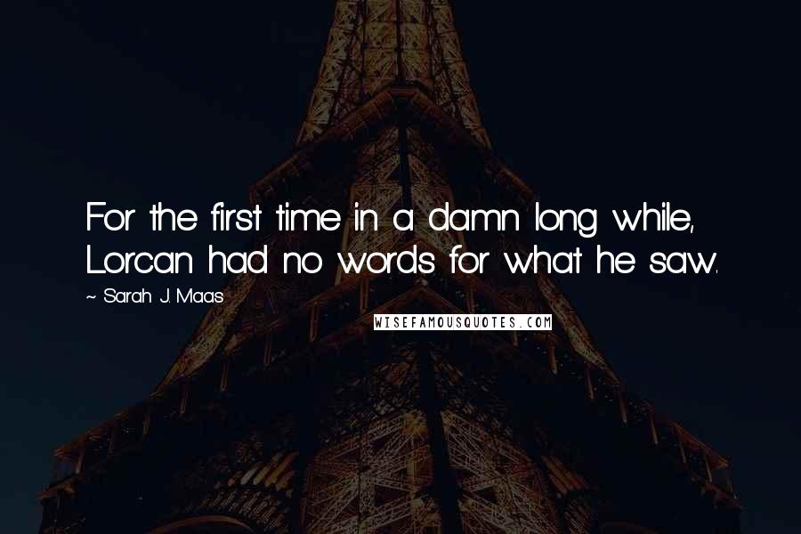 Sarah J. Maas Quotes: For the first time in a damn long while, Lorcan had no words for what he saw.