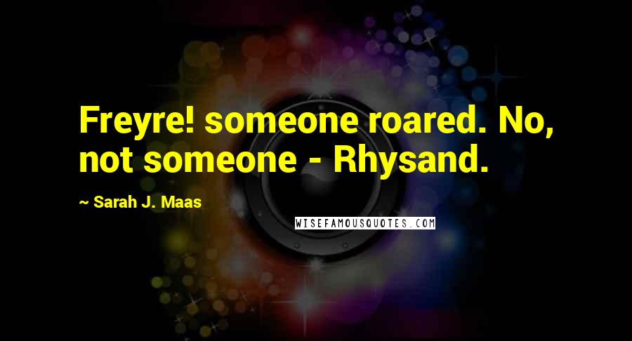 Sarah J. Maas Quotes: Freyre! someone roared. No, not someone - Rhysand.