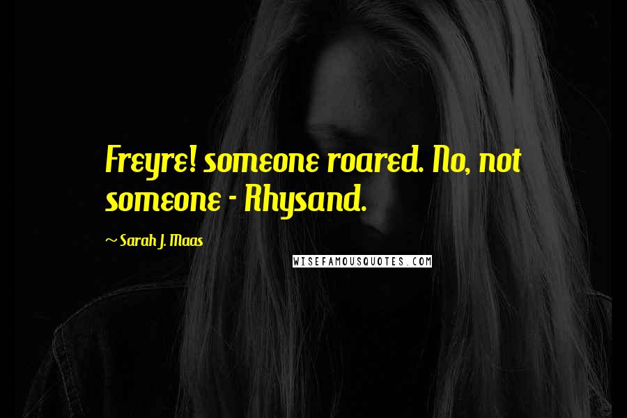 Sarah J. Maas Quotes: Freyre! someone roared. No, not someone - Rhysand.