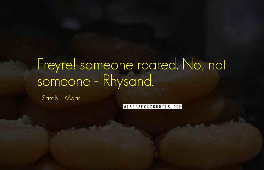 Sarah J. Maas Quotes: Freyre! someone roared. No, not someone - Rhysand.
