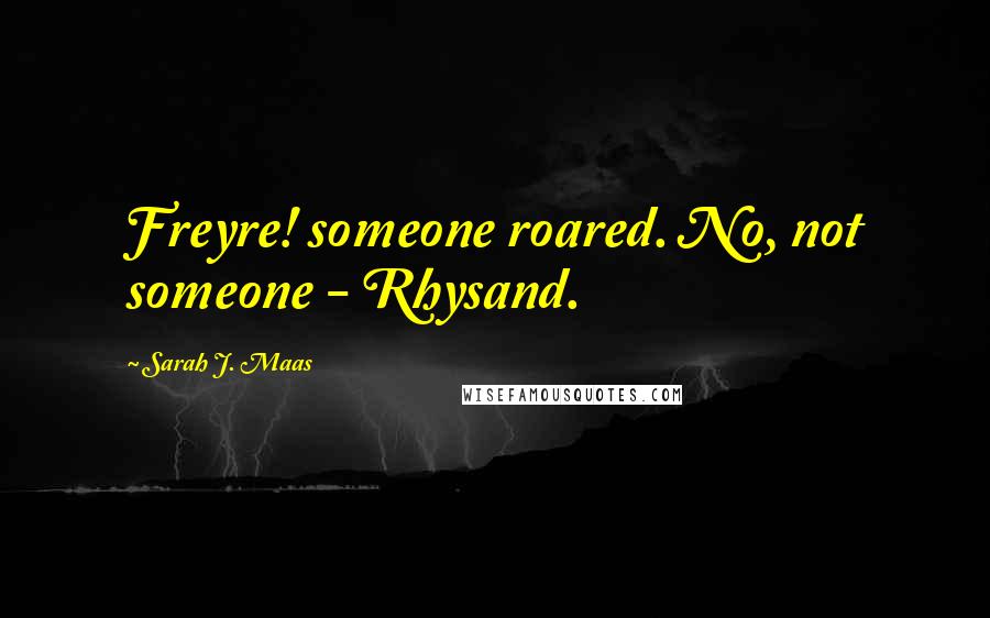 Sarah J. Maas Quotes: Freyre! someone roared. No, not someone - Rhysand.