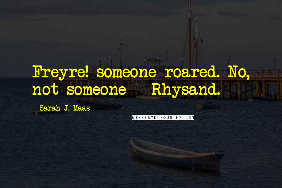 Sarah J. Maas Quotes: Freyre! someone roared. No, not someone - Rhysand.