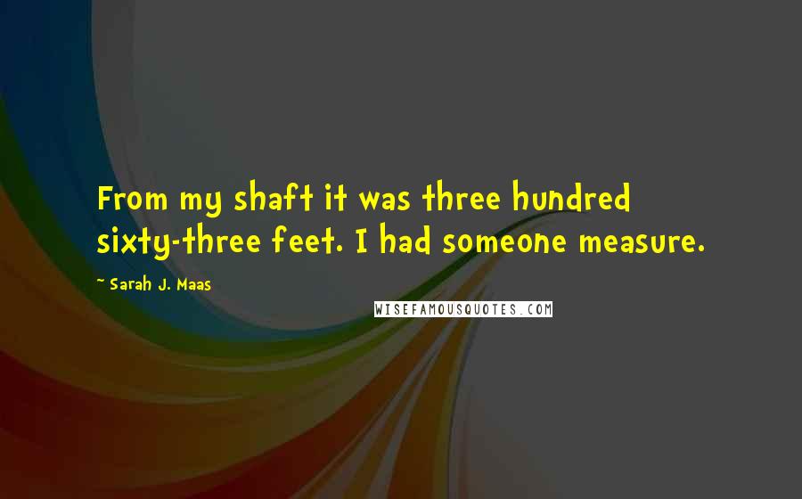 Sarah J. Maas Quotes: From my shaft it was three hundred sixty-three feet. I had someone measure.
