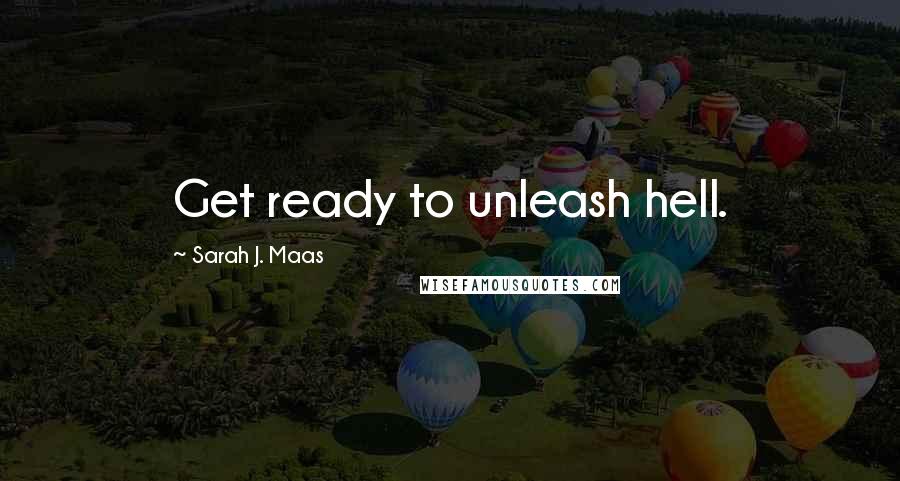 Sarah J. Maas Quotes: Get ready to unleash hell.