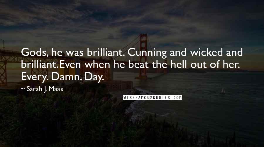 Sarah J. Maas Quotes: Gods, he was brilliant. Cunning and wicked and brilliant.Even when he beat the hell out of her. Every. Damn. Day.