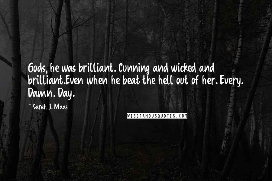 Sarah J. Maas Quotes: Gods, he was brilliant. Cunning and wicked and brilliant.Even when he beat the hell out of her. Every. Damn. Day.