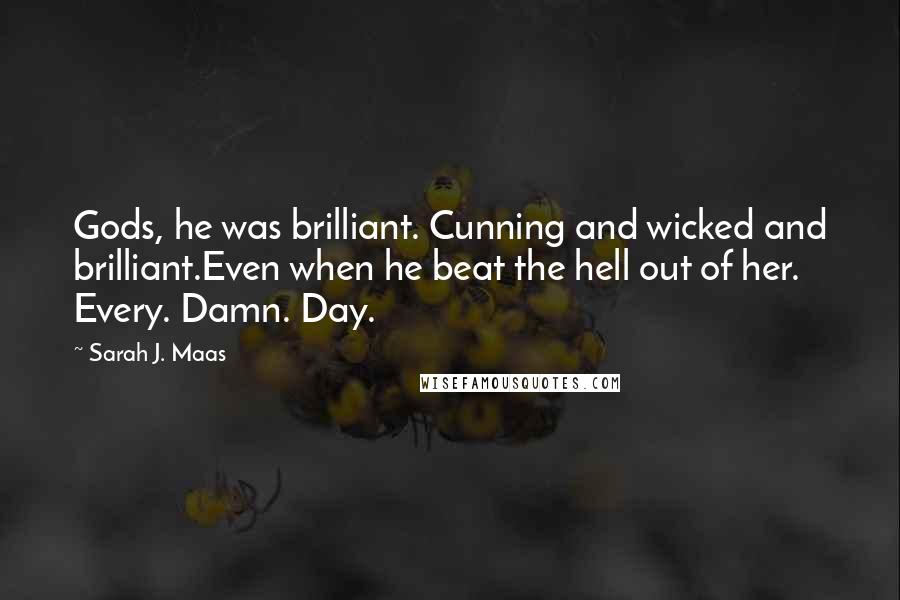 Sarah J. Maas Quotes: Gods, he was brilliant. Cunning and wicked and brilliant.Even when he beat the hell out of her. Every. Damn. Day.