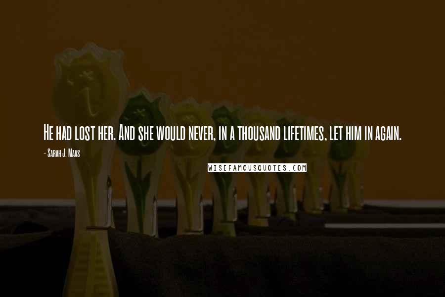 Sarah J. Maas Quotes: He had lost her. And she would never, in a thousand lifetimes, let him in again.