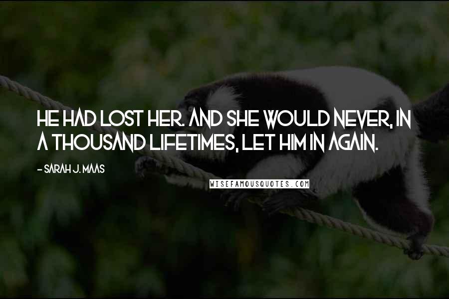 Sarah J. Maas Quotes: He had lost her. And she would never, in a thousand lifetimes, let him in again.