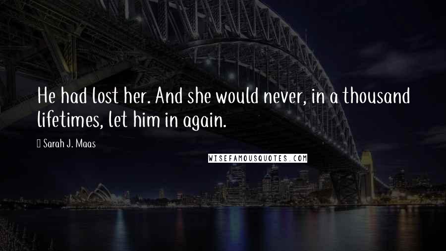 Sarah J. Maas Quotes: He had lost her. And she would never, in a thousand lifetimes, let him in again.