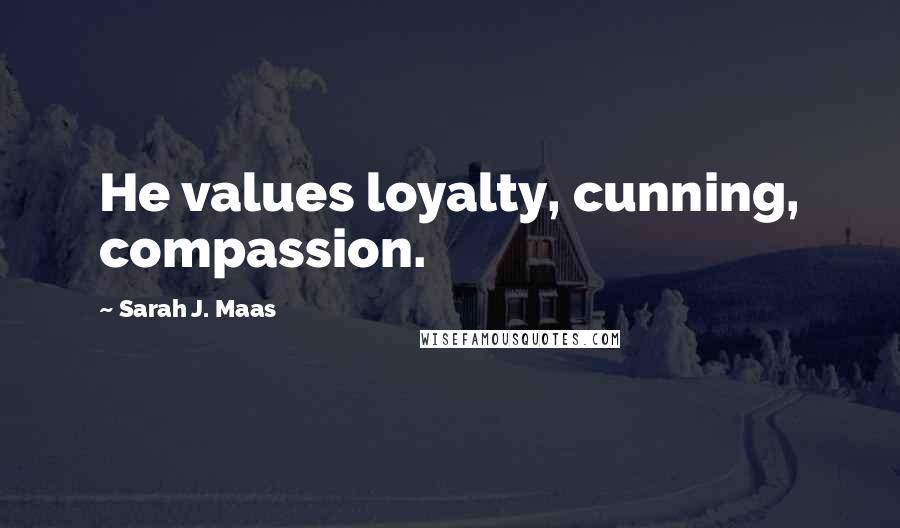 Sarah J. Maas Quotes: He values loyalty, cunning, compassion.