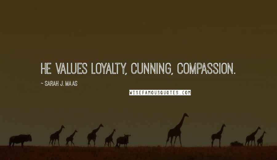 Sarah J. Maas Quotes: He values loyalty, cunning, compassion.