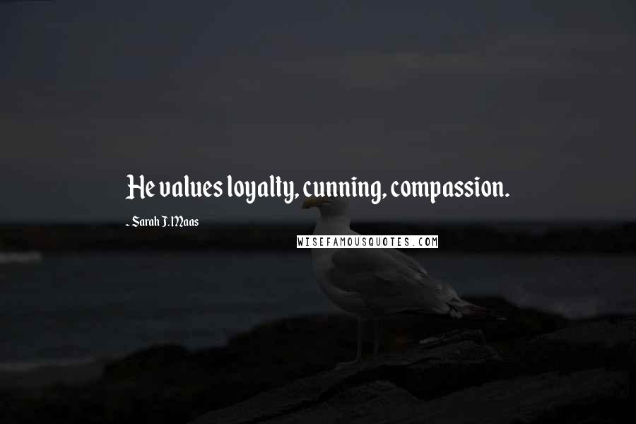 Sarah J. Maas Quotes: He values loyalty, cunning, compassion.