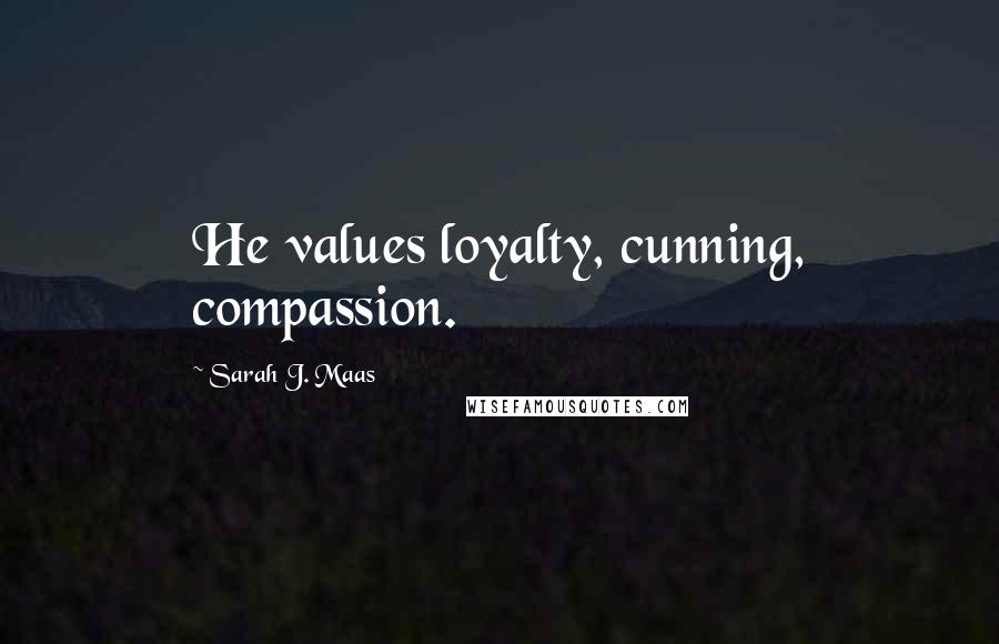 Sarah J. Maas Quotes: He values loyalty, cunning, compassion.