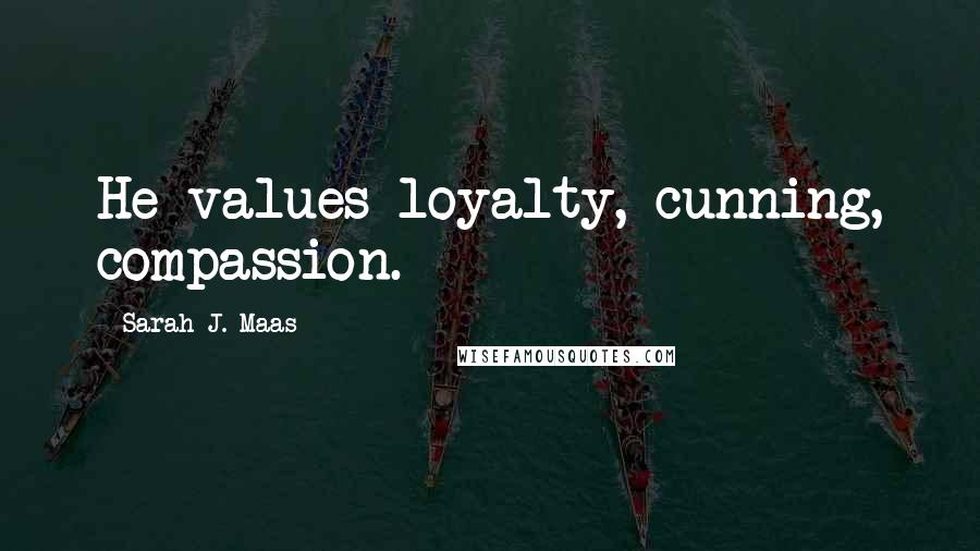 Sarah J. Maas Quotes: He values loyalty, cunning, compassion.