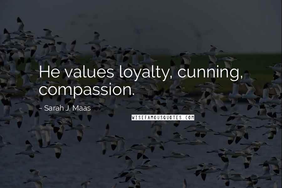 Sarah J. Maas Quotes: He values loyalty, cunning, compassion.