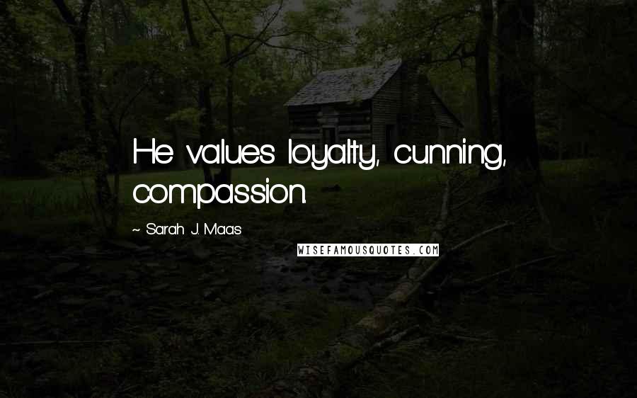 Sarah J. Maas Quotes: He values loyalty, cunning, compassion.