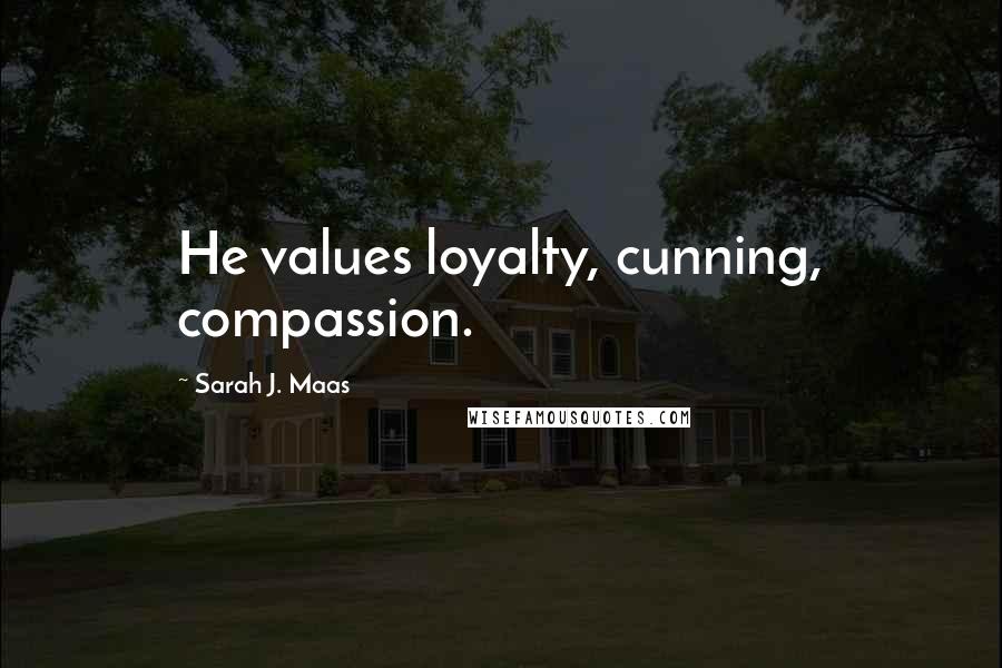 Sarah J. Maas Quotes: He values loyalty, cunning, compassion.