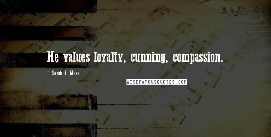 Sarah J. Maas Quotes: He values loyalty, cunning, compassion.